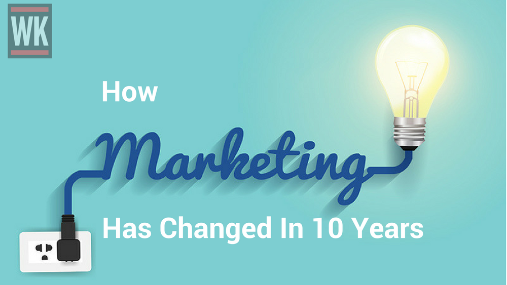 How Marketing Has Changed In 10 Years